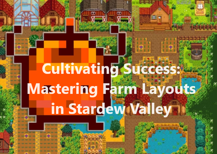 Cultivating Success: Mastering Farm Layouts in Stardew Valley